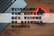 梦幻5开怎么赚钱？新手攻略，轻松开启游戏新纪元，梦幻5开赚钱教程，新手攻略轻松开启游戏新纪元