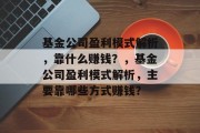 基金公司盈利模式解析，靠什么赚钱？，基金公司盈利模式解析，主要靠哪些方式赚钱？