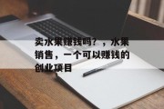 卖水果赚钱吗？，水果销售，一个可以赚钱的创业项目