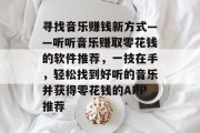 寻找音乐赚钱新方式——听听音乐赚取零花钱的软件推荐，一技在手，轻松找到好听的音乐并获得零花钱的APP推荐