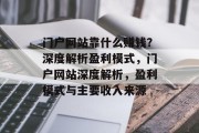 门户网站靠什么赚钱？深度解析盈利模式，门户网站深度解析，盈利模式与主要收入来源