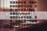 Python是一种高级编程语言，因其简洁明了的语法和强大的功能而备受开发者欢迎。通过编写Python代码，人们可以轻松地实现各种计算、数据分析和机器学习任务。然而，对于许多人来说，想要在Python中赚取收入并不容易。然而，如果您是一个对编程和数据分析有热情的人，并且愿意投入时间和努力来学习和实践这些技能，那么您有可能会发现Python赚钱的方式。，Python，成为程序员或数据分析师的赚钱方式