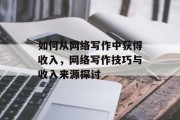 如何从网络写作中获得收入，网络写作技巧与收入来源探讨