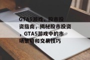 GTA5游戏，股市投资指南，揭秘股市投资，GTA5游戏中的市场策略和交易技巧