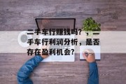 二手车行赚钱吗？，二手车行利润分析，是否存在盈利机会?