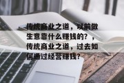 传统商业之道，以前做生意靠什么赚钱的？，传统商业之道，过去如何通过经营赚钱？