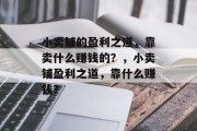 小卖铺的盈利之道，靠卖什么赚钱的？，小卖铺盈利之道，靠什么赚钱？