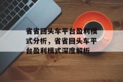 省省回头车平台盈利模式分析，省省回头车平台盈利模式深度解析