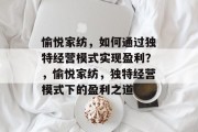 愉悦家纺，如何通过独特经营模式实现盈利？，愉悦家纺，独特经营模式下的盈利之道