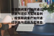 疫情期间客户如何通过创新与适应力实现盈利，疫情期间客户如何通过创新与适应力实现盈利