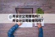 开设计公司赚钱吗？，开设计公司能赚钱吗？