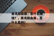 斐讯路由器，靠什么赚钱？，斐讯路由器，靠什么盈利？