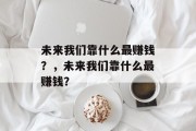 未来我们靠什么最赚钱？，未来我们靠什么最赚钱？