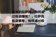 股市的拉萨狗，如何通过投资赚钱？，拉萨狗投资策略，如何通过股市赚钱？