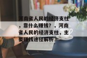 河南省人民的经济支柱，靠什么赚钱？，河南省人民的经济支柱，主要赚钱途径解析