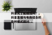 抖音火了能赚钱吗？，抖音直播与电商结合的盈利模式探讨