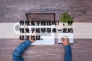 养殖兔子赚钱吗？，养殖兔子能够带来一定的经济效益。