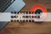 代理这个行业真的能赚钱吗？，代理行业的盈利分析与前景展望