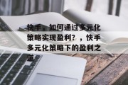 快手，如何通过多元化策略实现盈利？，快手多元化策略下的盈利之道