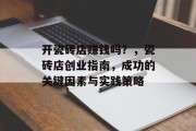 开瓷砖店赚钱吗？，瓷砖店创业指南，成功的关键因素与实践策略