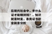 在现代社会中，考什么证才能赚到钱？，知识就是财富，各类证书职业前景分析