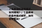 仌选商城的盈利模式，如何赚钱？，仌选商城的盈利模式解析，如何实现盈利？