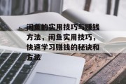 闲鱼的实用技巧与赚钱方法，闲鱼实用技巧，快速学习赚钱的秘诀和方法