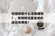 短视频靠什么流量赚钱？，短视频流量变现的途径有哪些？