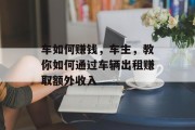 车如何赚钱，车主，教你如何通过车辆出租赚取额外收入