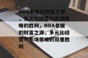 NBA老板的财富之源，多元化经营与市场策略的胜利，NBA老板的财富之源，多元化经营与市场策略的双重胜利