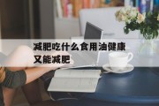 减肥吃什么食用油健康又能减肥