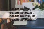 养母牛的盈利之道，探索农业经济的新路径，养母牛的盈利之道，探索农业经济的新路径