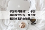 手游如何赚钱？，手游盈利模式分析，从开发者到玩家的全链路