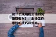 做一个成功的主播如何赚取收入？，主播工作赚钱的技巧和策略