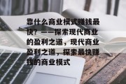 靠什么商业模式赚钱最快？——探索现代商业的盈利之道，现代商业盈利之道，探索最快赚钱的商业模式