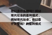 他们靠什么赚钱？揭秘现代社会的盈利模式，揭秘现代社会，他们靠什么赚钱？的盈利模式