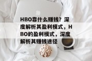 HBO靠什么赚钱？深度解析其盈利模式，HBO的盈利模式，深度解析其赚钱途径