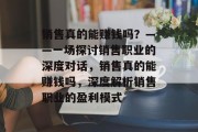 销售真的能赚钱吗？——一场探讨销售职业的深度对话，销售真的能赚钱吗，深度解析销售职业的盈利模式