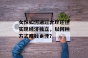 女性如何通过合理途径实现经济独立，以何种方式赚钱更佳？