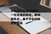 手机做什么可以赚钱？一份实用的指南，解锁新机会，基于手机的新商机指南