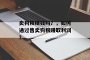 卖狗粮赚钱吗？，如何通过售卖狗粮赚取利润？