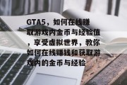 GTA5，如何在线赚取游戏内金币与经验值，享受虚拟世界，教你如何在线赚钱和获取游戏内的金币与经验