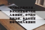 中汽股份的盈利之道，多元化经营策略下的收入来源解析，中汽股份盈利之道，多元化经营策略下的收入来源解析