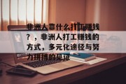 非洲人靠什么打工赚钱？，非洲人打工赚钱的方式，多元化途径与努力拼搏的见证