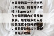 电竞赚钱是一个相当热门的话题。随着电子竞技（Esports）在全球范围内的普及和发展，越来越多的人开始关注这个新兴的产业，并希望能够从中获取一些经济收益。