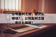 公司盈利之道，靠什么赚钱？，公司盈利之道，靠什么赚钱？