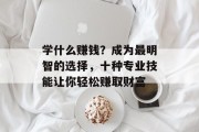 学什么赚钱？成为最明智的选择，十种专业技能让你轻松赚取财富