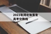 2021年河北体育生高考分数线