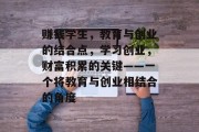 赚钱学生，教育与创业的结合点，学习创业，财富积累的关键——一个将教育与创业相结合的角度