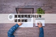 属猴摩羯座2022年运势详解